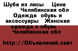 Шуба из лисы. › Цена ­ 32 000 - Челябинская обл. Одежда, обувь и аксессуары » Женская одежда и обувь   . Челябинская обл.